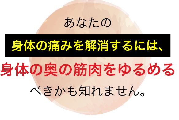 身体の痛みを解消するには、身体の奥の筋肉をゆるめる